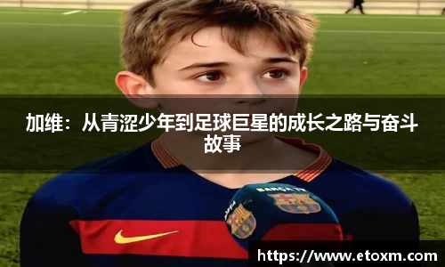 加维：从青涩少年到足球巨星的成长之路与奋斗故事