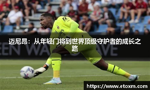 迈尼昂：从年轻门将到世界顶级守护者的成长之路