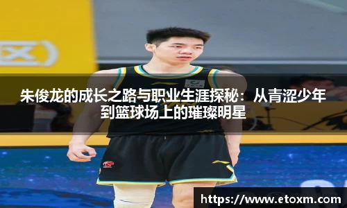朱俊龙的成长之路与职业生涯探秘：从青涩少年到篮球场上的璀璨明星