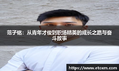 范子铭：从青年才俊到职场精英的成长之路与奋斗故事